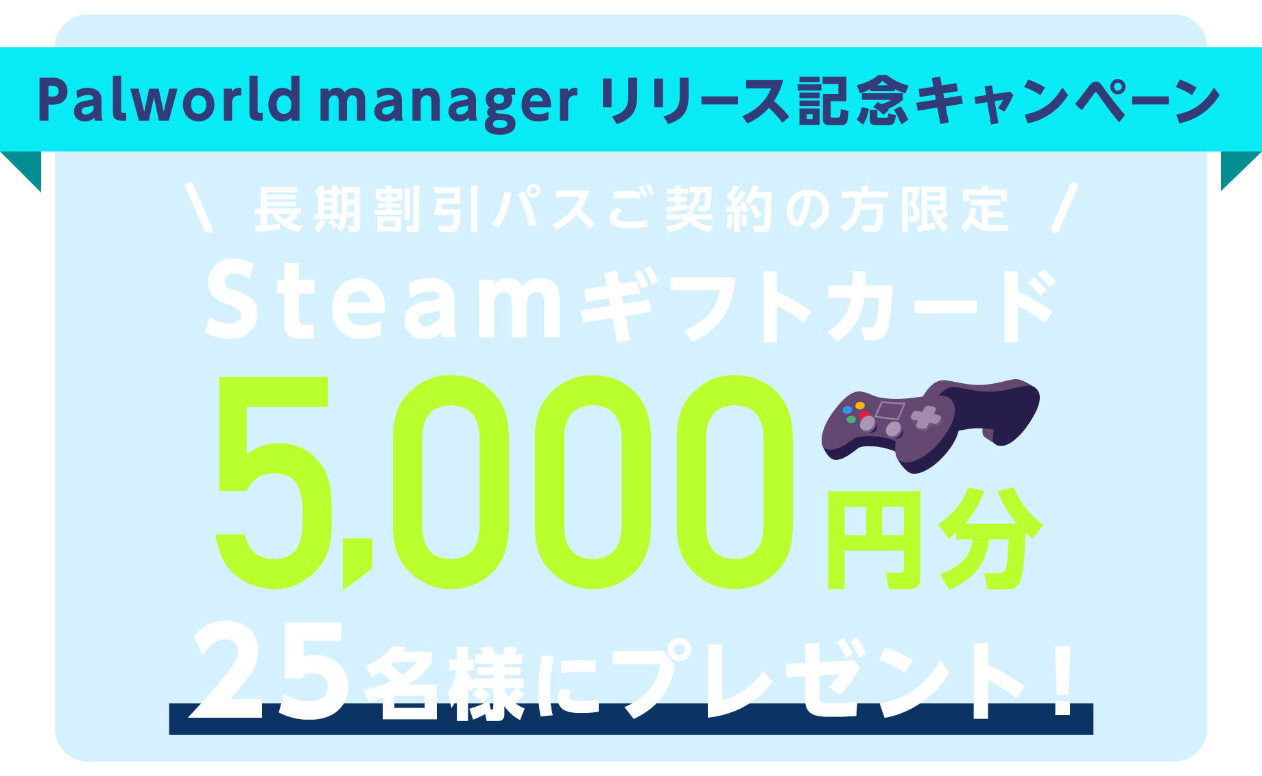 Palworld managerのリリースを記念して、「Steamギフトカード」5,000円分を抽選で25名にプレゼントするキャンペーン開催中！長期割引パスをご契約の方限定。キャンペーン期間は2024年2月29日（木）16:00まで
